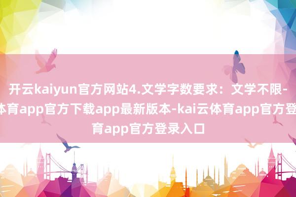 开云kaiyun官方网站4.文学字数要求：文学不限-kai云体育app官方下载app最新版本-kai云体育app官方登录入口