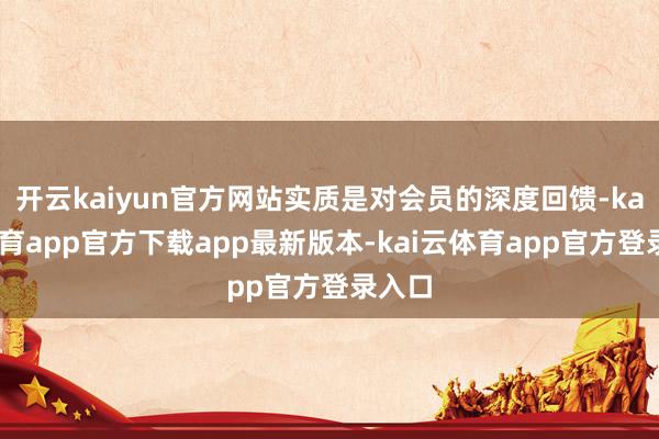 开云kaiyun官方网站实质是对会员的深度回馈-kai云体育app官方下载app最新版本-kai云体育app官方登录入口