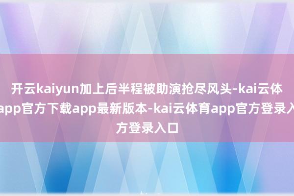 开云kaiyun加上后半程被助演抢尽风头-kai云体育app官方下载app最新版本-kai云体育app官方登录入口